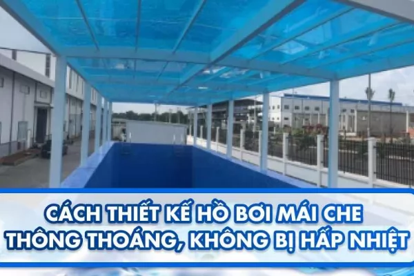 Cách thiết kế hồ bơi mái che thông thoáng, không bị hấp nhiệt